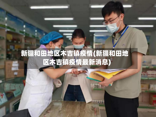新疆和田地区木吉镇疫情(新疆和田地区木吉镇疫情最新消息)