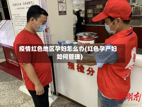 疫情红色地区孕妇怎么办(红色孕产妇如何管理)-第2张图片