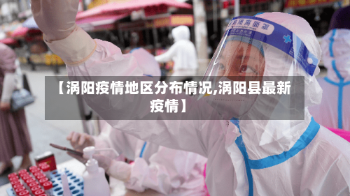 【涡阳疫情地区分布情况,涡阳县最新疫情】