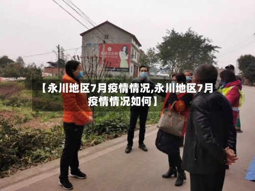 【永川地区7月疫情情况,永川地区7月疫情情况如何】