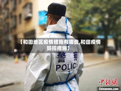 【和田地区疫情措施有哪些,和田疫情防控措施】