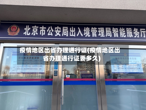 疫情地区出省办理通行证(疫情地区出省办理通行证要多久)