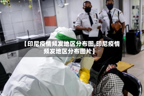 【印尼疫情频发地区分布图,印尼疫情频发地区分布图片】-第3张图片