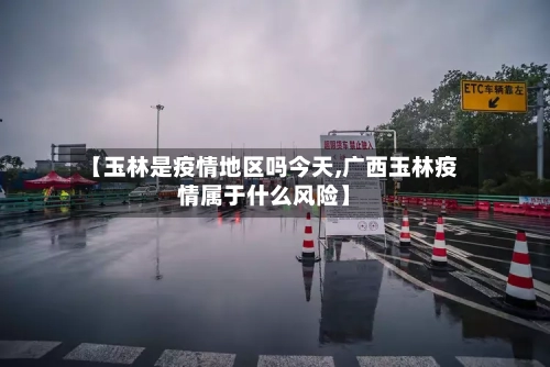 【玉林是疫情地区吗今天,广西玉林疫情属于什么风险】-第2张图片