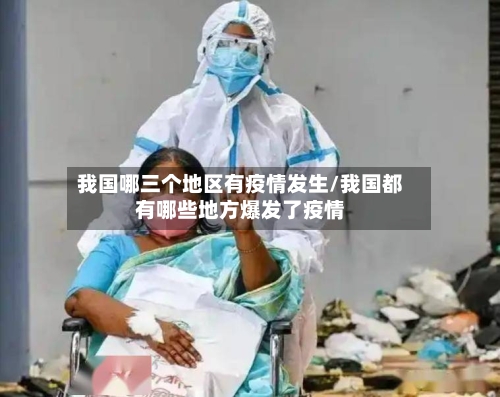 我国哪三个地区有疫情发生/我国都有哪些地方爆发了疫情-第3张图片