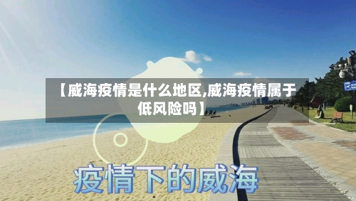 【威海疫情是什么地区,威海疫情属于低风险吗】