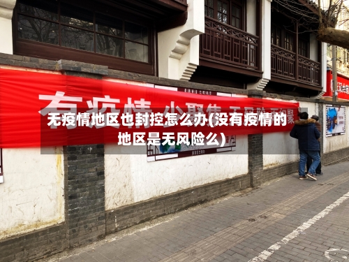 无疫情地区也封控怎么办(没有疫情的地区是无风险么)