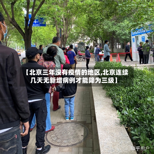 【北京三年没有疫情的地区,北京连续几天无新增病例才能降为三级】-第3张图片