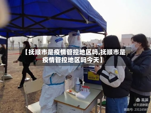 【抚顺市是疫情管控地区吗,抚顺市是疫情管控地区吗今天】-第3张图片