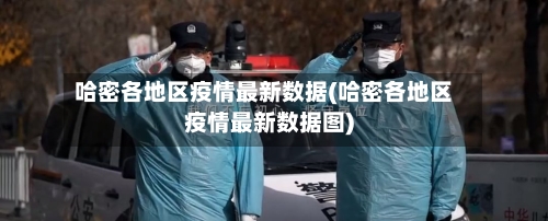 哈密各地区疫情最新数据(哈密各地区疫情最新数据图)