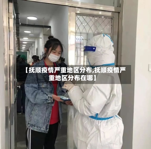 【抚顺疫情严重地区分布,抚顺疫情严重地区分布在哪】-第2张图片