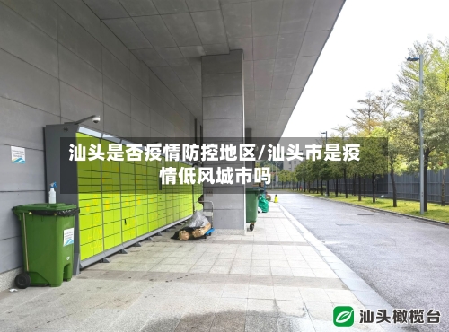 汕头是否疫情防控地区/汕头市是疫情低风城市吗