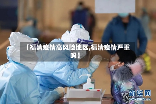 【福清疫情高风险地区,福清疫情严重吗】