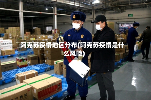 阿克苏疫情地区分布(阿克苏疫情是什么风险)