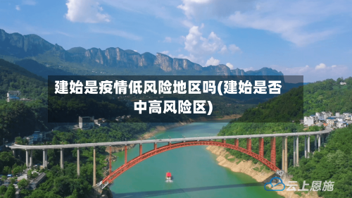 建始是疫情低风险地区吗(建始是否中高风险区)-第3张图片