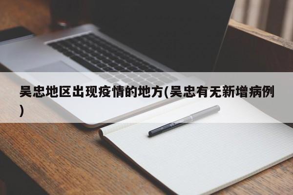 吴忠地区出现疫情的地方(吴忠有无新增病例)
