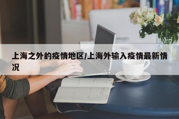上海之外的疫情地区/上海外输入疫情最新情况